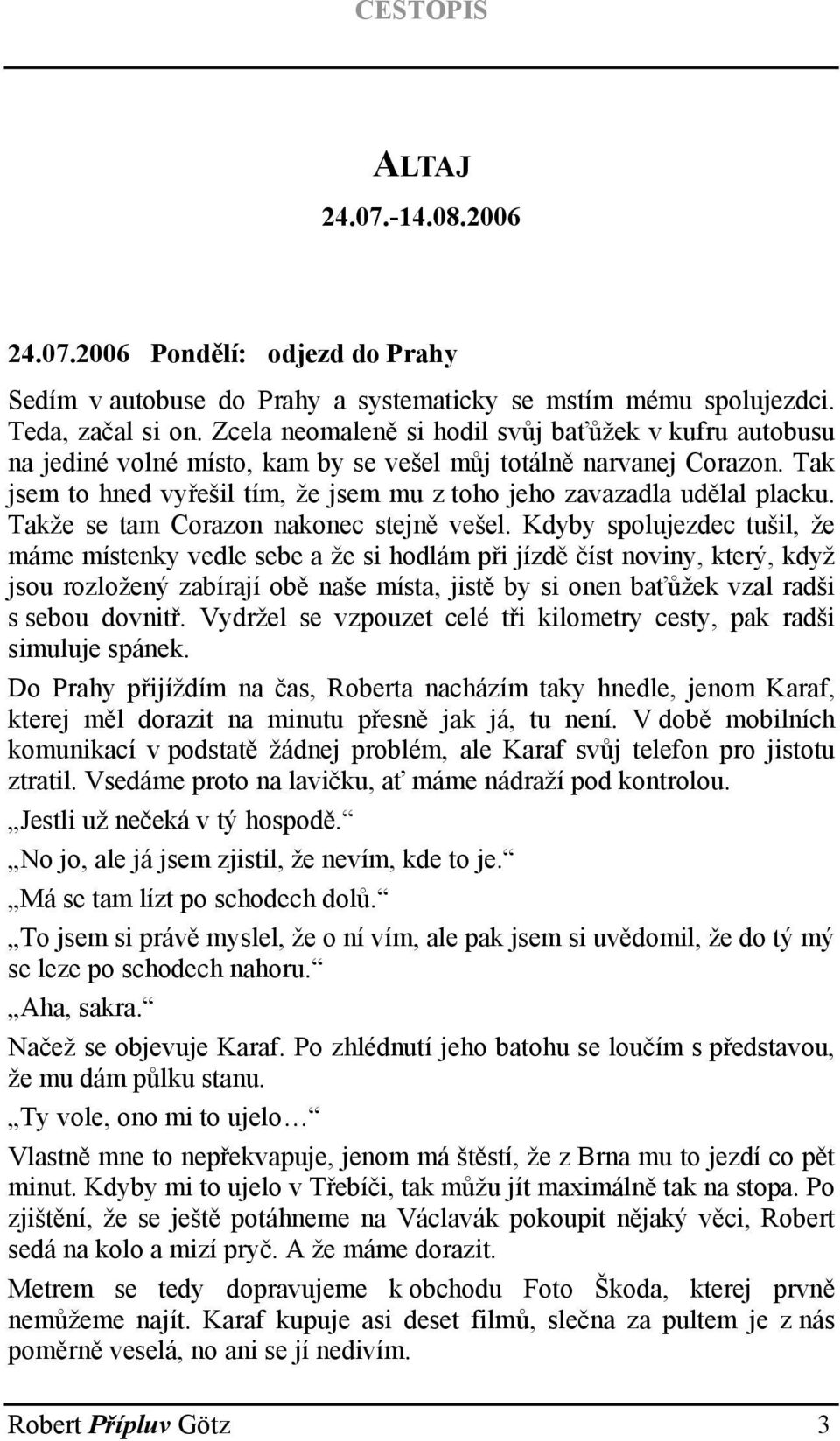 Tak jsem to hned vyřešil tím, že jsem mu z toho jeho zavazadla udělal placku. Takže se tam Corazon nakonec stejně vešel.