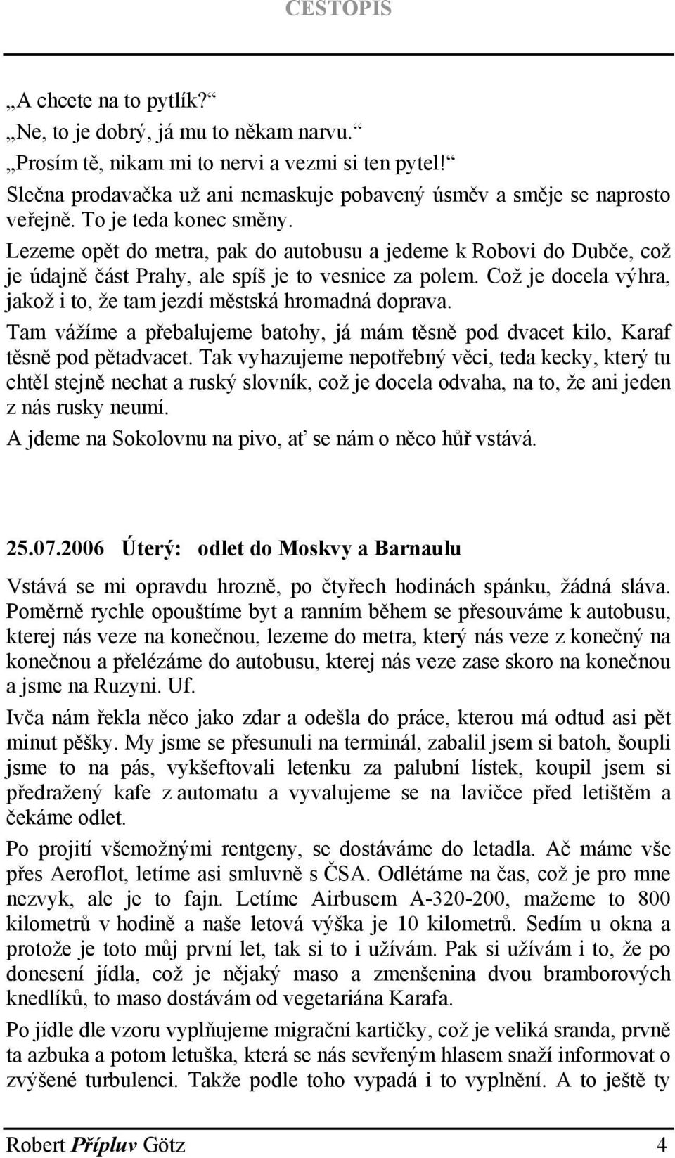 Což je docela výhra, jakož i to, že tam jezdí městská hromadná doprava. Tam vážíme a přebalujeme batohy, já mám těsně pod dvacet kilo, Karaf těsně pod pětadvacet.