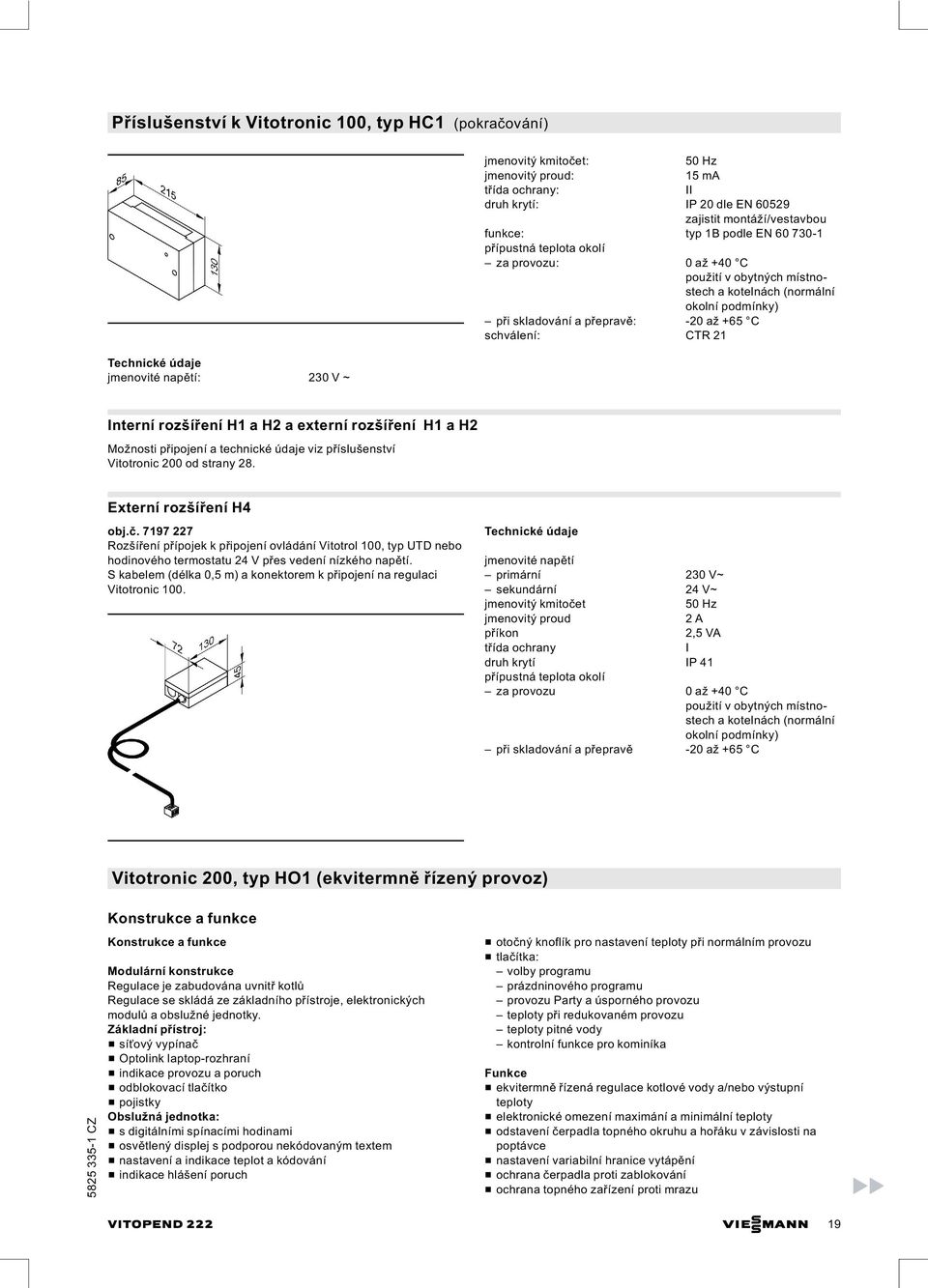 21 Interní rozšíření H1 a H2 a externí rozšíření H1aH2 Možnosti připojení a technické údaje viz příslušenství Vitotronic 200 od strany 28. Externí rozšíření H4 obj.č.