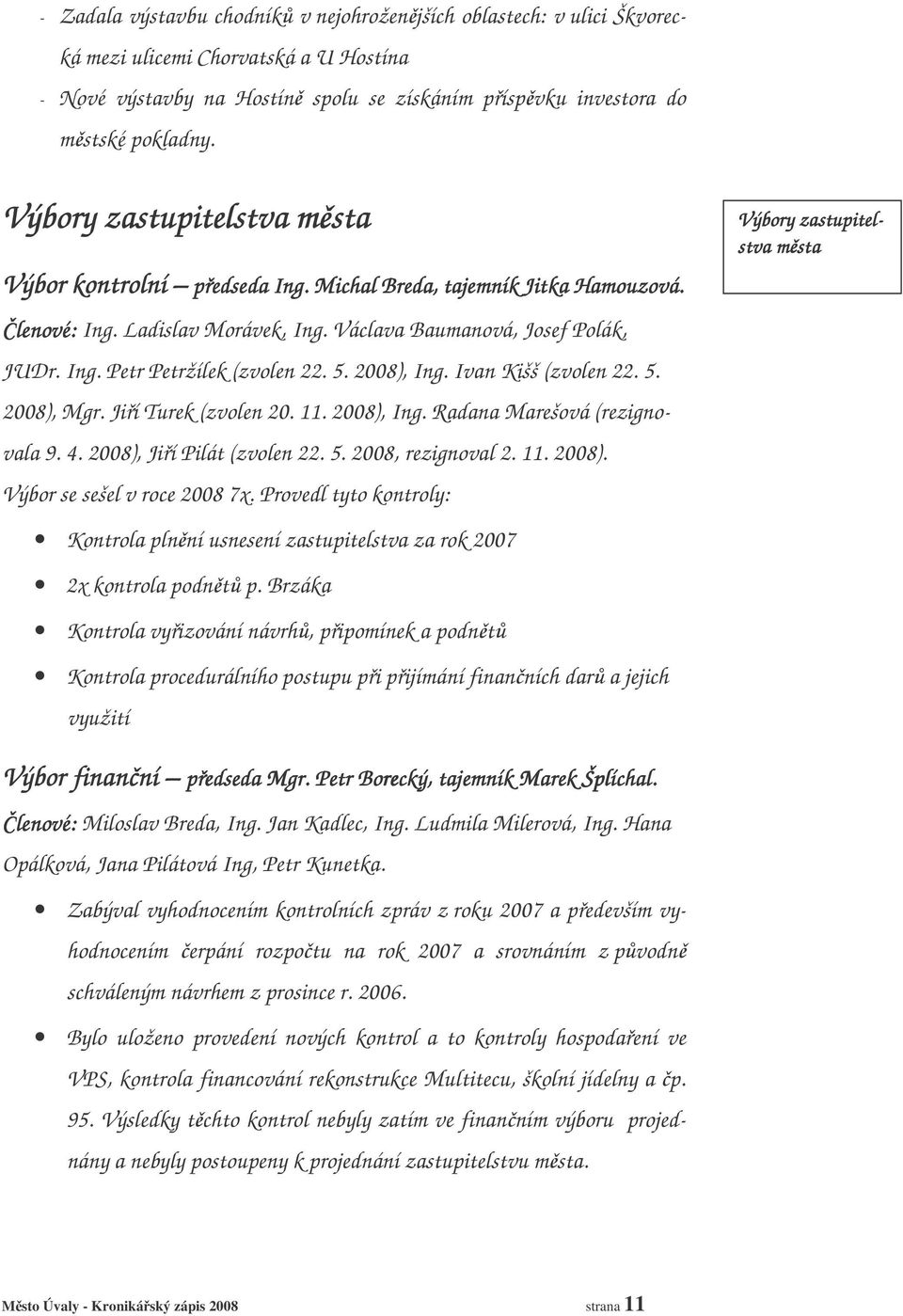 5. 2008), Ing. Ivan Kišš (zvolen 22. 5. 2008), Mgr. Jií Turek (zvolen 20. 11. 2008), Ing. Radana Marešová (rezignovala 9. 4. 2008), Jií Pilát (zvolen 22. 5. 2008, rezignoval 2. 11. 2008). Výbor se sešel v roce 2008 7x.