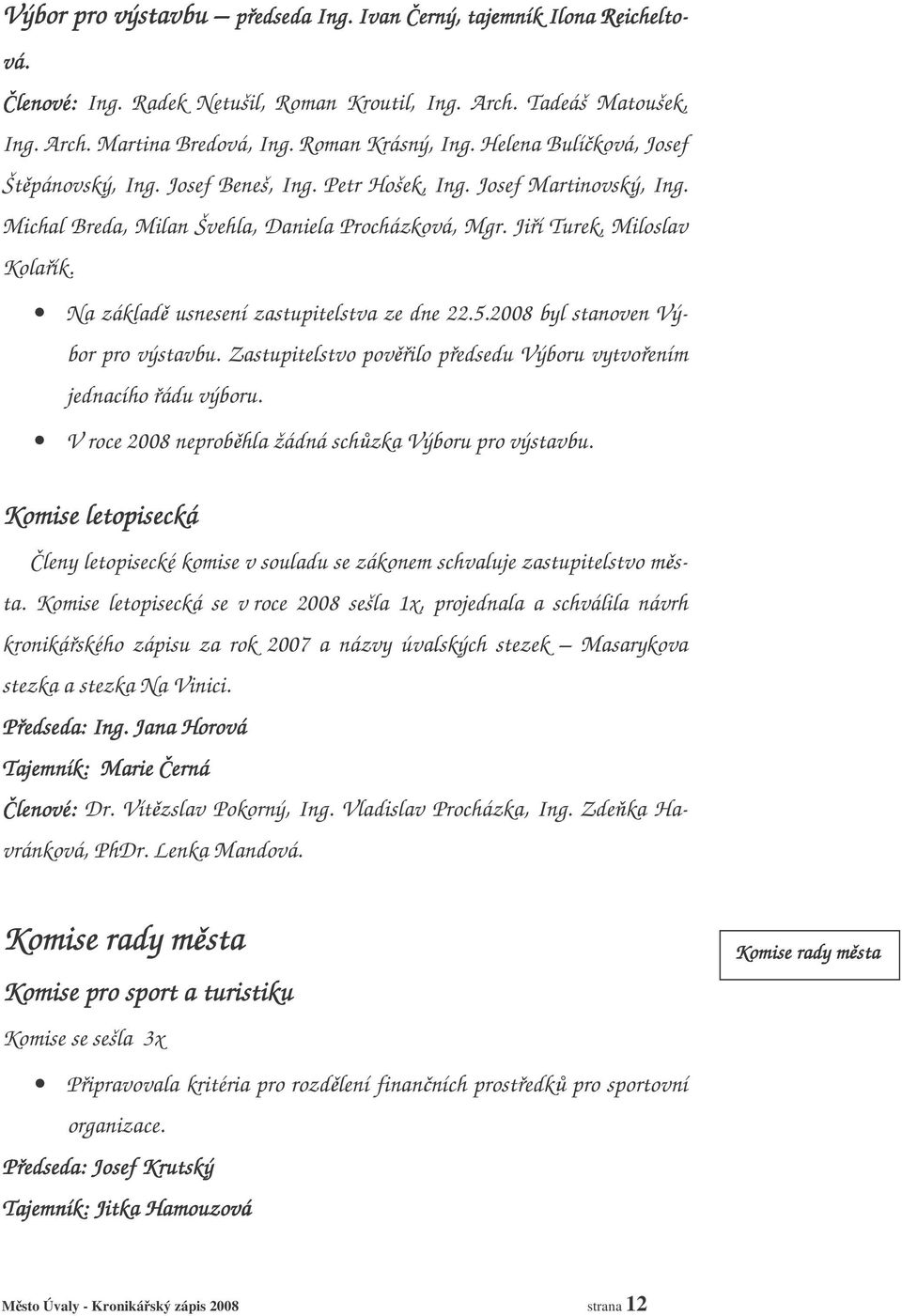 Na základ usnesení zastupitelstva ze dne 22.5.2008 byl stanoven Výbor pro výstavbu. Zastupitelstvo povilo pedsedu Výboru vytvoením jednacího ádu výboru.