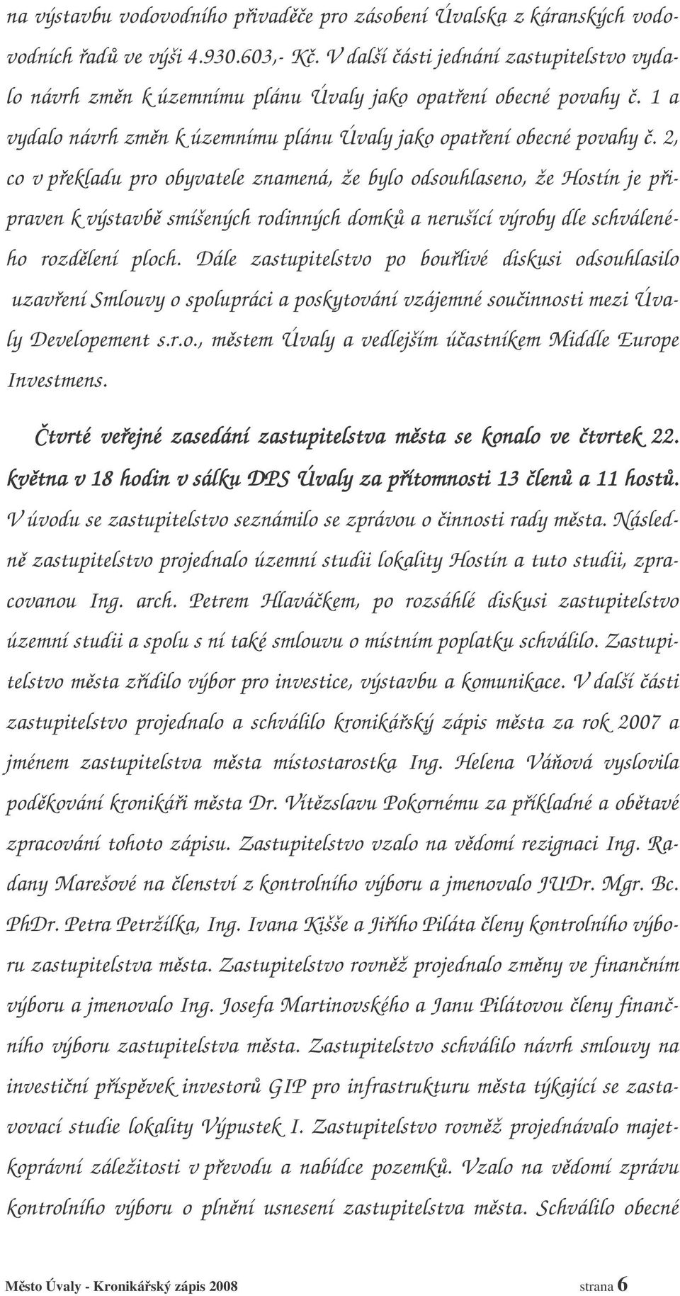 2, co v pekladu pro obyvatele znamená, že bylo odsouhlaseno, že Hostín je pipraven k výstavb smíšených rodinných domk a nerušící výroby dle schváleného rozdlení ploch.