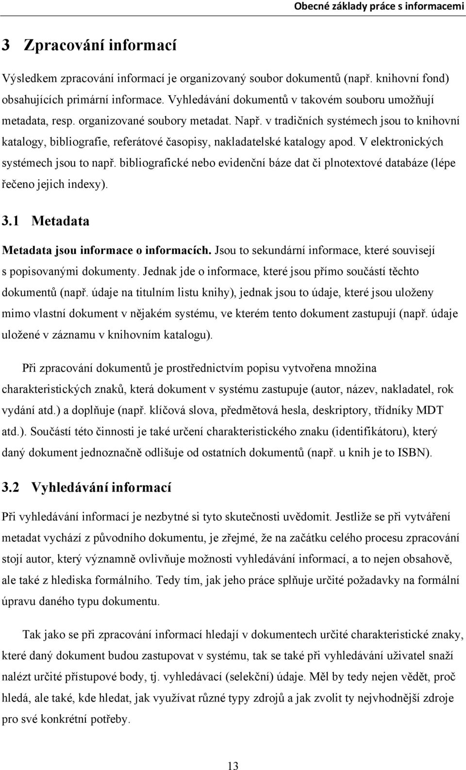 v tradičních systémech jsou to knihovní katalogy, bibliografie, referátové časopisy, nakladatelské katalogy apod. V elektronických systémech jsou to např.