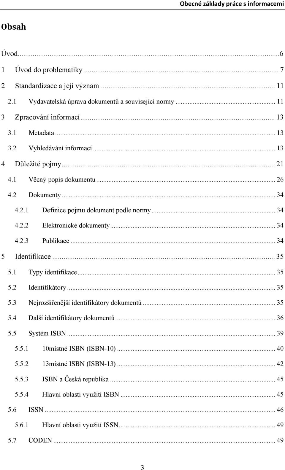 .. 35 5.1 Typy identifikace... 35 5.2 Identifikátory... 35 5.3 Nejrozšířenější identifikátory dokumentů... 35 5.4 Další identifikátory dokumentů... 36 5.5 Systém ISBN... 39 5.5.1 10místné ISBN (ISBN-10).
