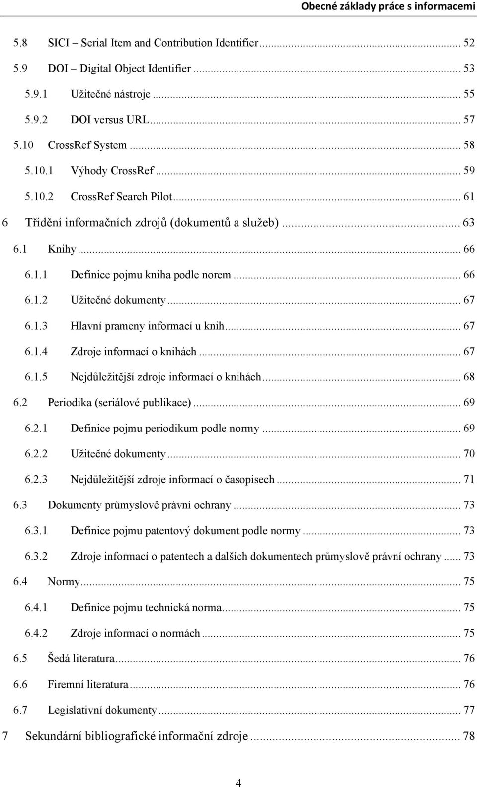 .. 67 6.1.4 Zdroje informací o knihách... 67 6.1.5 Nejdůležitější zdroje informací o knihách... 68 6.2 Periodika (seriálové publikace)... 69 6.2.1 Definice pojmu periodikum podle normy... 69 6.2.2 Užitečné dokumenty.