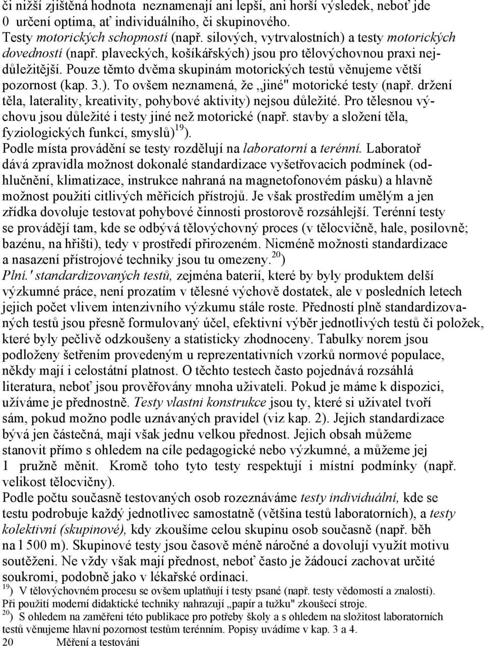 Pouze těmto dvěma skupinám motorických testů věnujeme větší pozornost (kap. 3.). To ovšem neznamená, že jiné" motorické testy (např.