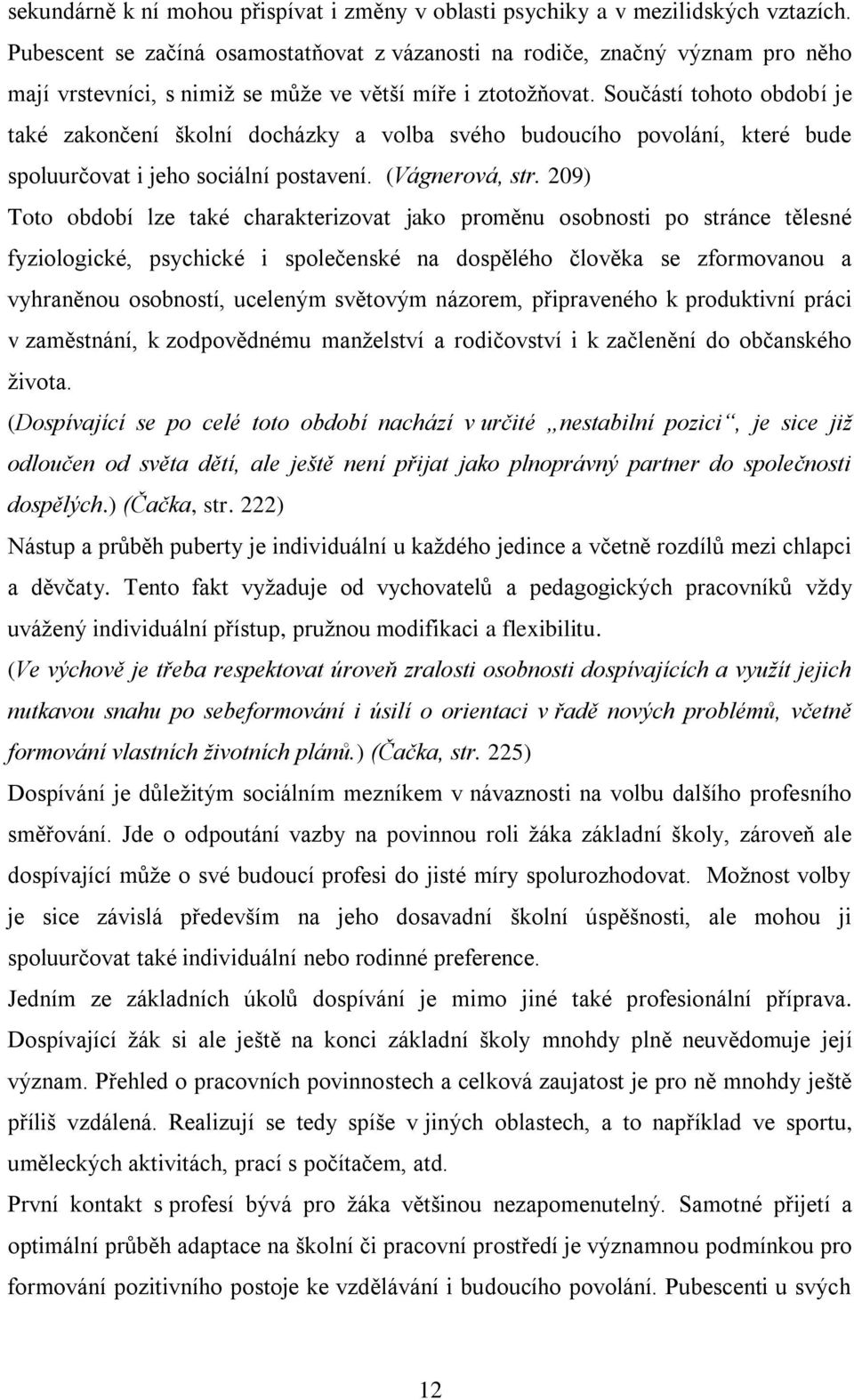 Součástí tohoto období je také zakončení školní docházky a volba svého budoucího povolání, které bude spoluurčovat i jeho sociální postavení. (Vágnerová, str.