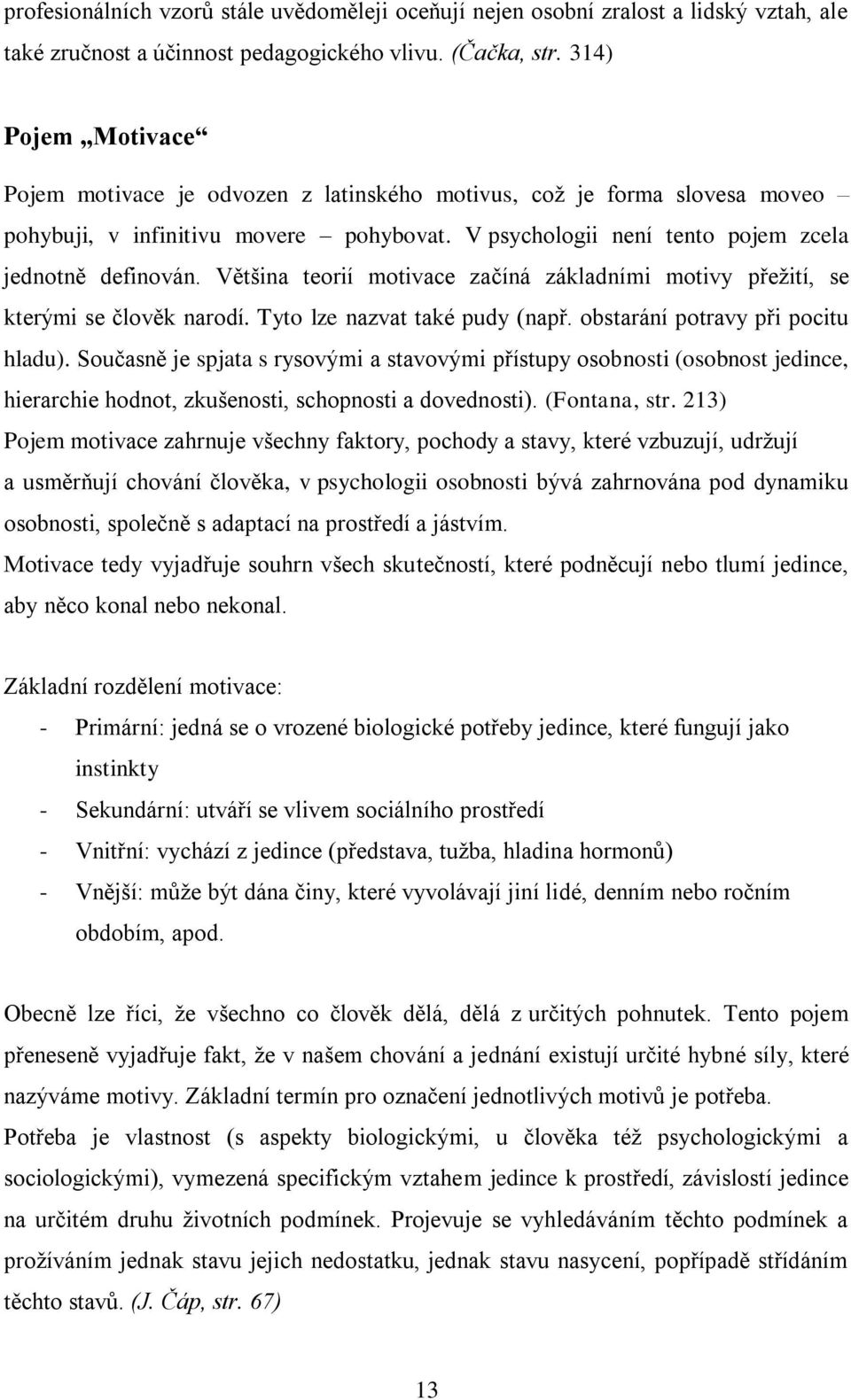 Většina teorií motivace začíná základními motivy přeţití, se kterými se člověk narodí. Tyto lze nazvat také pudy (např. obstarání potravy při pocitu hladu).