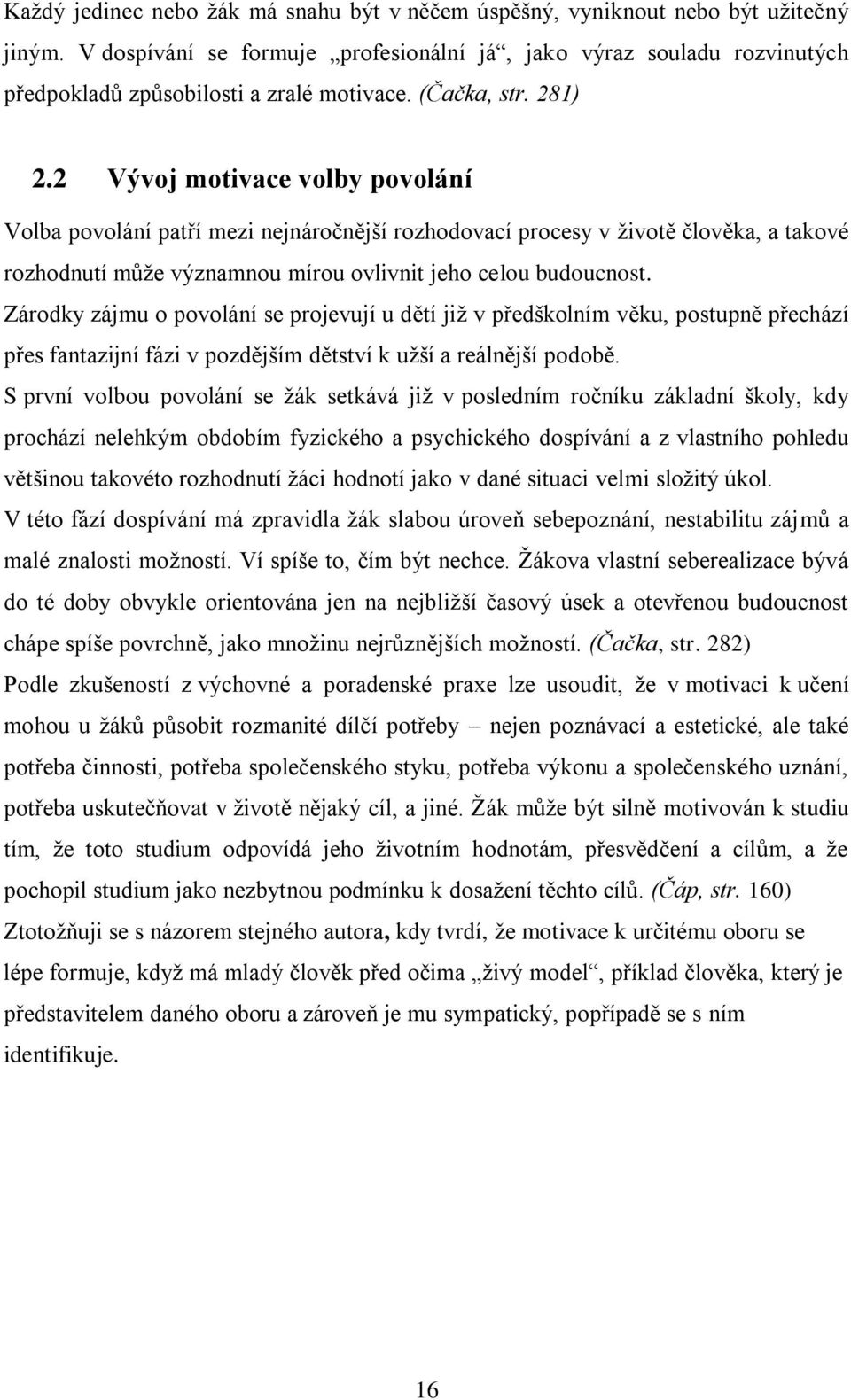 2 Vývoj motivace volby povolání Volba povolání patří mezi nejnáročnější rozhodovací procesy v ţivotě člověka, a takové rozhodnutí můţe významnou mírou ovlivnit jeho celou budoucnost.