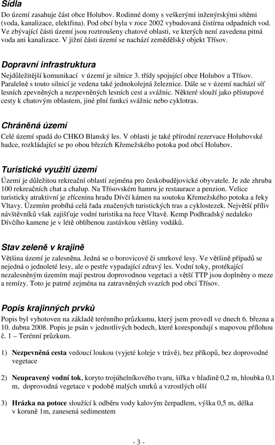 Dopravní infrastruktura Nejdůležitější komunikací v území je silnice 3. třídy spojující obce Holubov a Třísov. Paralelně s touto silnicí je vedena také jednokolejná železnice.