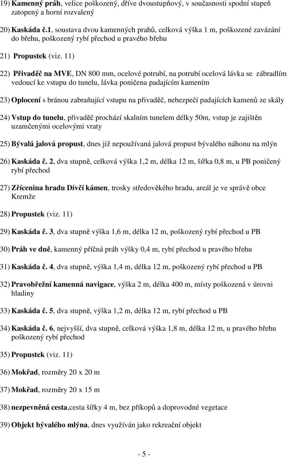 11) 22) Přivaděč na MVE, DN 800 mm, ocelové potrubí, na potrubí ocelová lávka se zábradlím vedoucí ke vstupu do tunelu, lávka poničena padajícím kamením 23) Oplocení s bránou zabraňující vstupu na