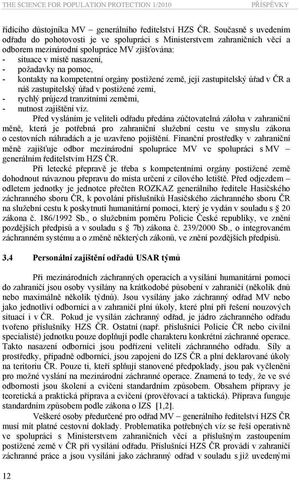 kontakty na kompetentní orgány postižené země, její zastupitelský úřad v ČR a náš zastupitelský úřad v postižené zemi, - rychlý průjezd tranzitními zeměmi, - nutnost zajištění víz.