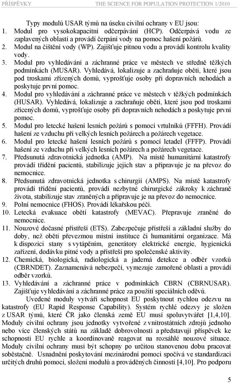 Vyhledává, lokalizuje a zachraňuje oběti, které jsou pod troskami zřízených domů, vyprošťuje osoby při dopravních nehodách a poskytuje první pomoc. 4.