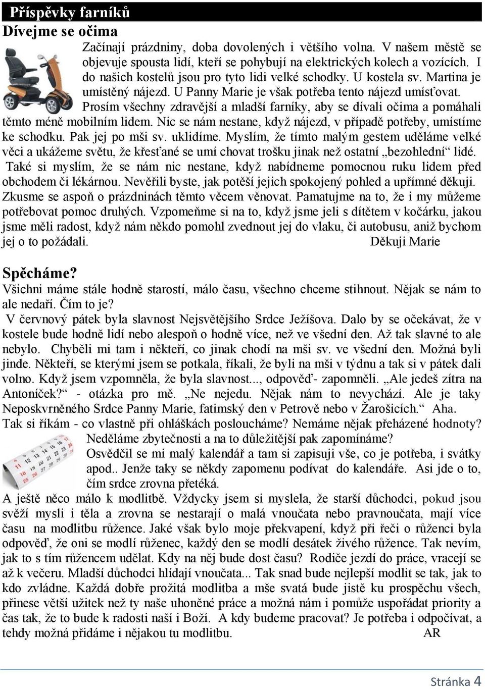 Prosím všechny zdravější a mladší farníky, aby se dívali očima a pomáhali těmto méně mobilním lidem. Nic se nám nestane, když nájezd, v případě potřeby, umístíme ke schodku. Pak jej po mši sv.