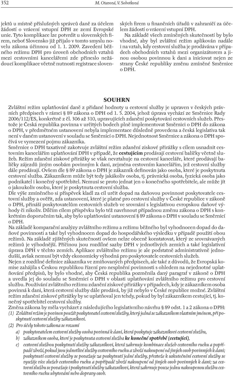 Zavedení běžného režimu DPH pro úroveň obchodních vztahů mezi cestovními kancelářemi zde přineslo nežádoucí komplikace včetně nutnosti registrace slovenských firem u finančních úřadů v zahraničí za