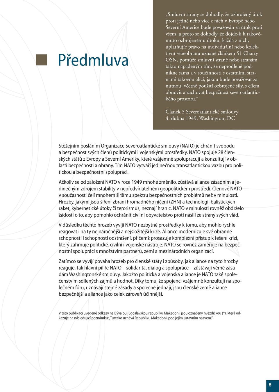 podnikne sama a v součinnosti s ostatními stranami takovou akci, jakou bude považovat za nutnou, včetně použití ozbrojené síly, s cílem obnovit a zachovat bezpečnost severoatlantického prostoru.