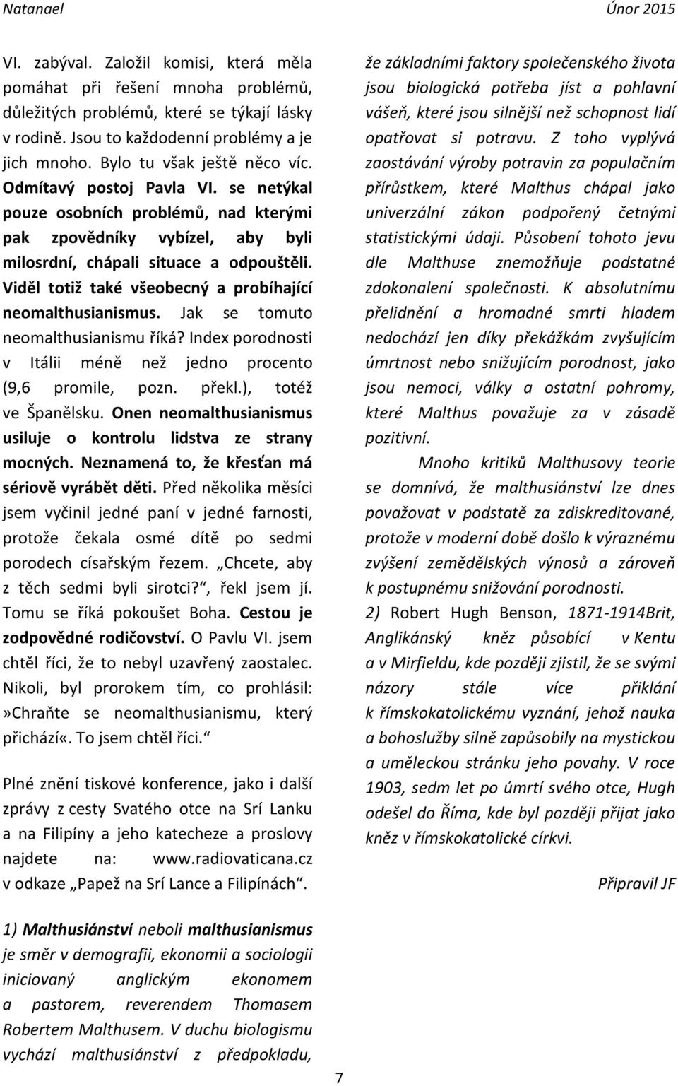 Viděl totiž také všeobecný a probíhající neomalthusianismus. Jak se tomuto neomalthusianismu říká? Index porodnosti v Itálii méně než jedno procento (9,6 promile, pozn. překl.), totéž ve Španělsku.