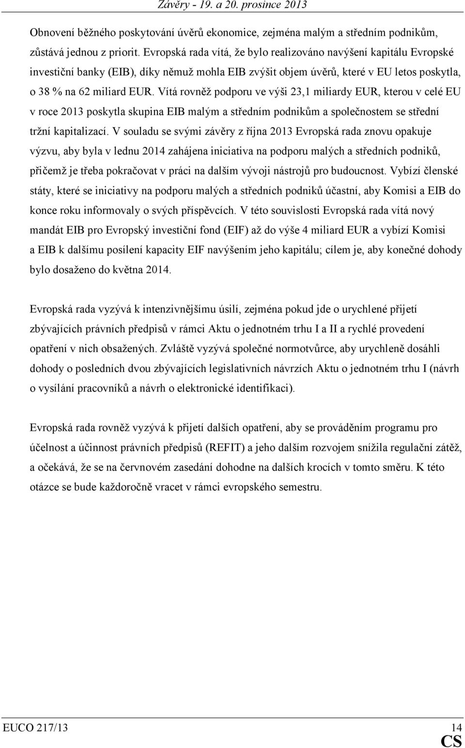 Vítá rovněž podporu ve výši 23,1 miliardy EUR, kterou v celé EU v roce 2013 poskytla skupina EIB malým a středním podnikům a společnostem se střední tržní kapitalizací.