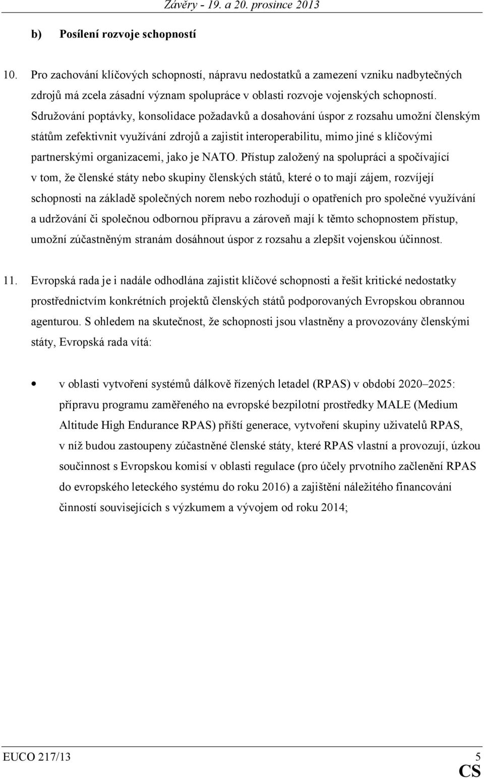 Sdružování poptávky, konsolidace požadavků a dosahování úspor z rozsahu umožní členským státům zefektivnit využívání zdrojů a zajistit interoperabilitu, mimo jiné s klíčovými partnerskými