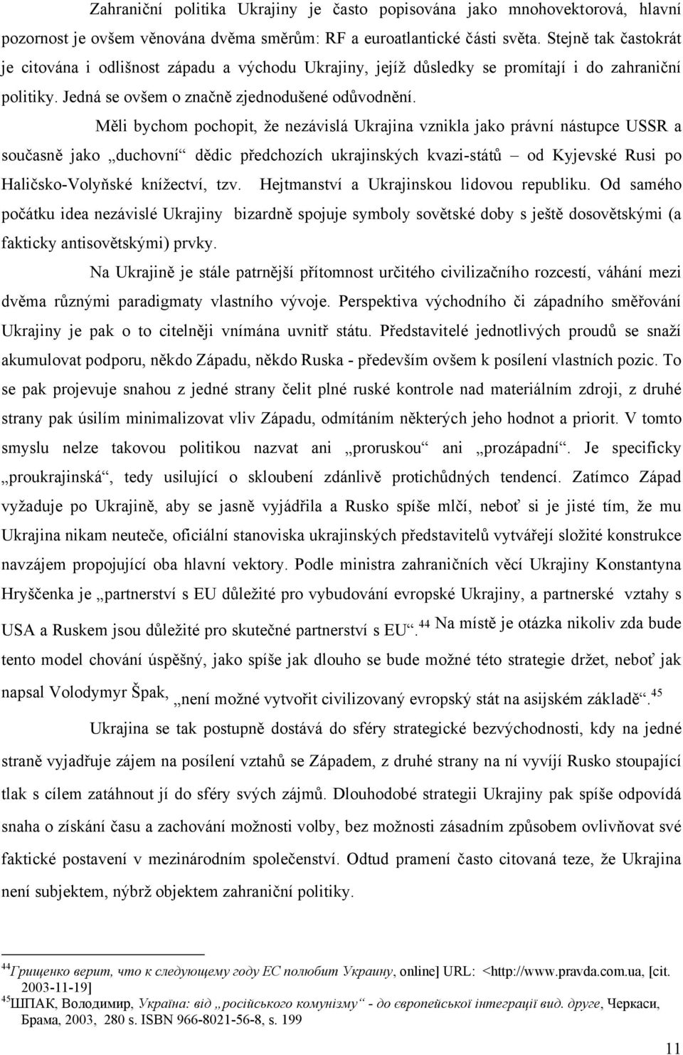 Měli bychom pochopit, že nezávislá Ukrajina vznikla jako právní nástupce USSR a současně jako duchovní dědic předchozích ukrajinských kvazi-států od Kyjevské Rusi po Haličsko-Volyňské knížectví, tzv.