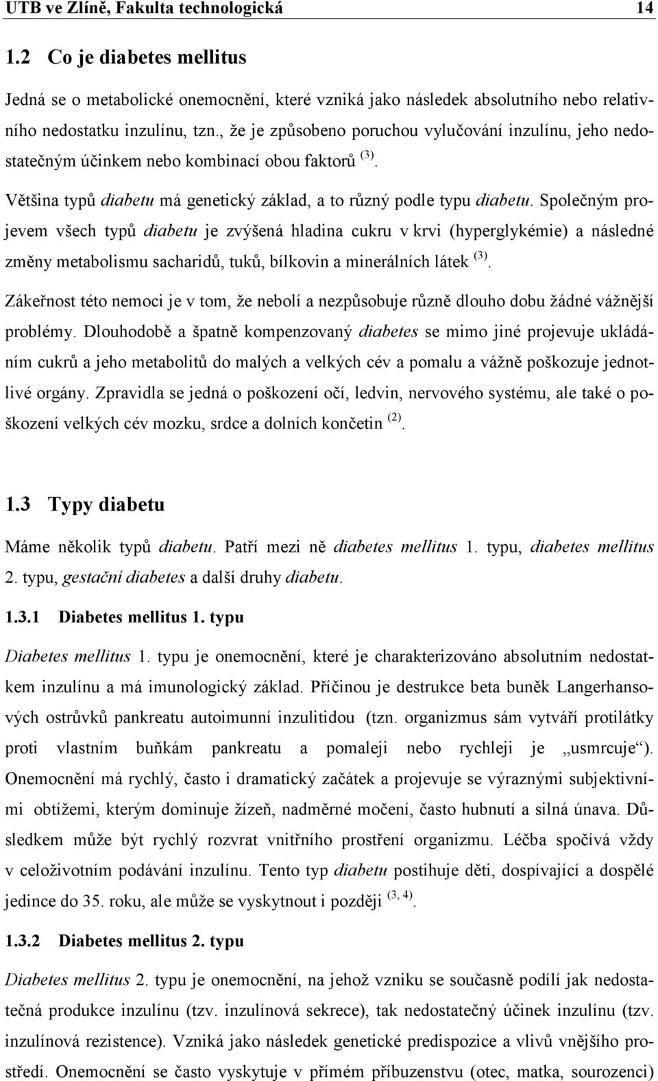 Společným projevem všech typů diabetu je zvýšená hladina cukru v krvi (hyperglykémie) a následné změny metabolismu sacharidů, tuků, bílkovin a minerálních látek (3).