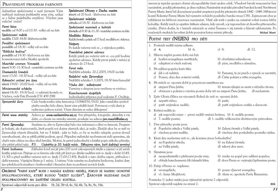 středa od 18:30 - klubovna na faře Farní káva Společenství maminek a babiček neděle od 9:00 a od 10:30 - velký sál na faře čtvrtek od 9:30 do 11:30 - mateřské centrum na faře.