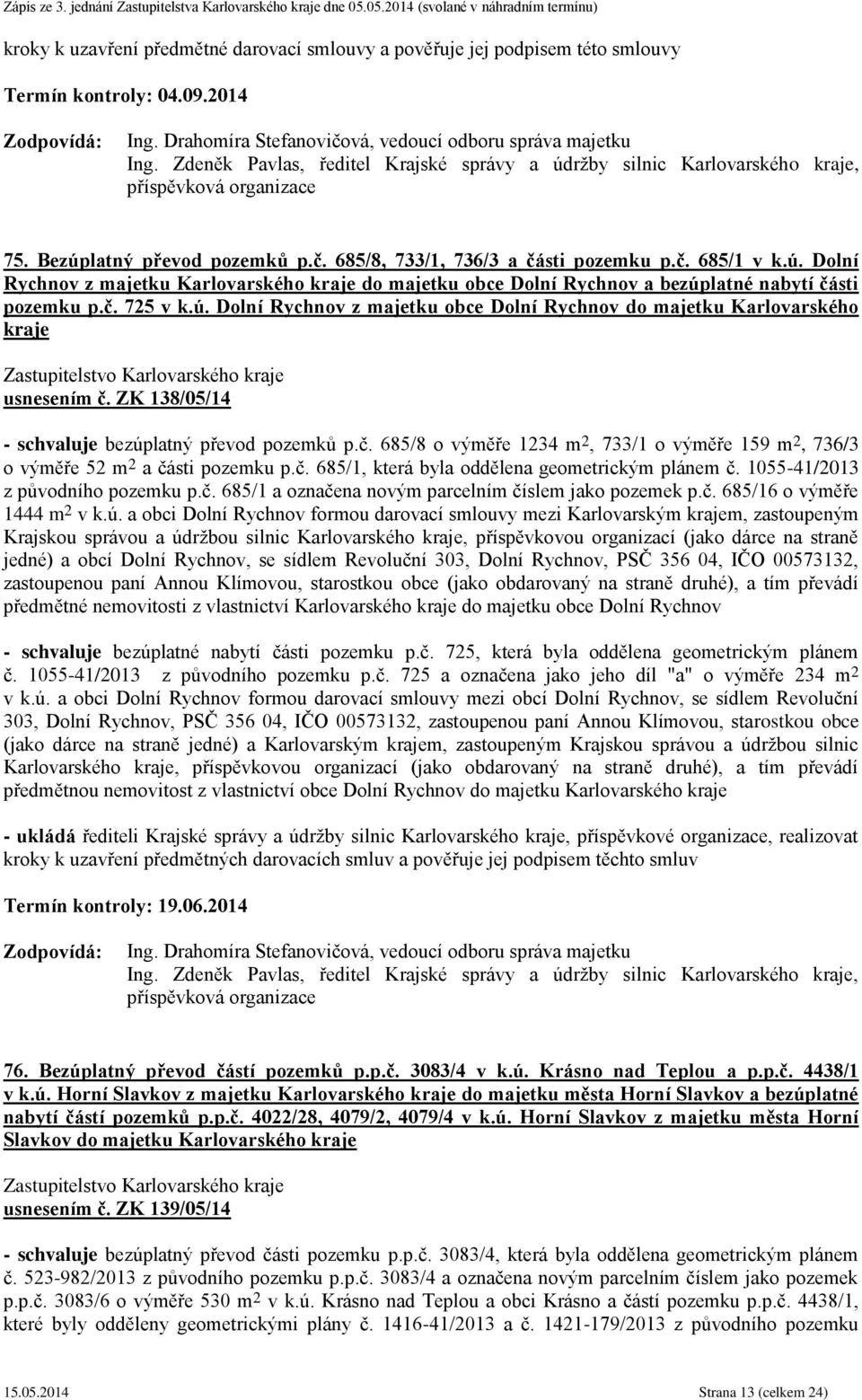 ú. Dolní Rychnov z majetku obce Dolní Rychnov do majetku Karlovarského kraje usnesením č. ZK 138/05/14 - schvaluje bezúplatný převod pozemků p.č. 685/8 o výměře 1234 m 2, 733/1 o výměře 159 m 2, 736/3 o výměře 52 m 2 a části pozemku p.