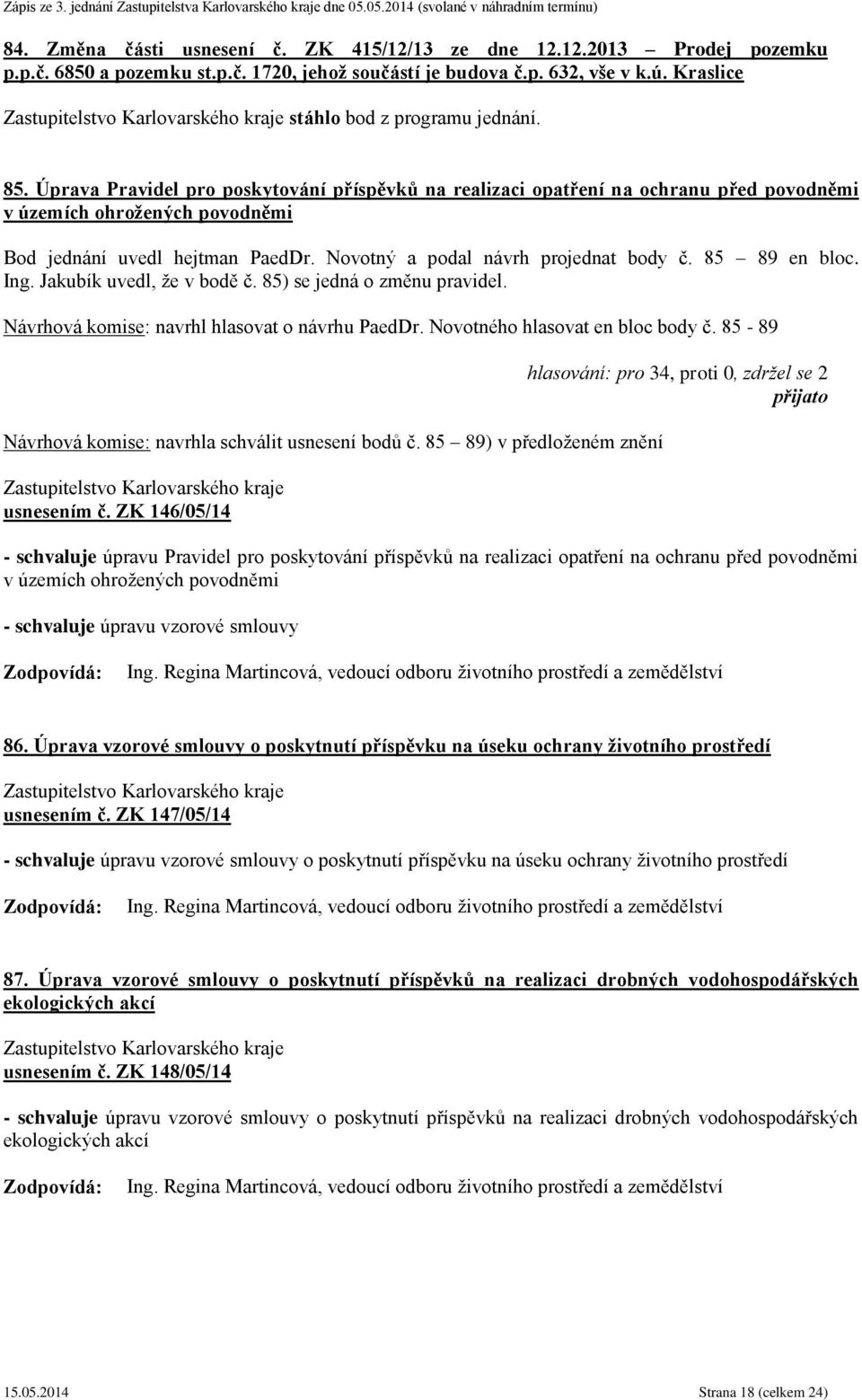 85 89 en bloc. Ing. Jakubík uvedl, že v bodě č. 85) se jedná o změnu pravidel. Návrhová komise: navrhl hlasovat o návrhu PaedDr. Novotného hlasovat en bloc body č.