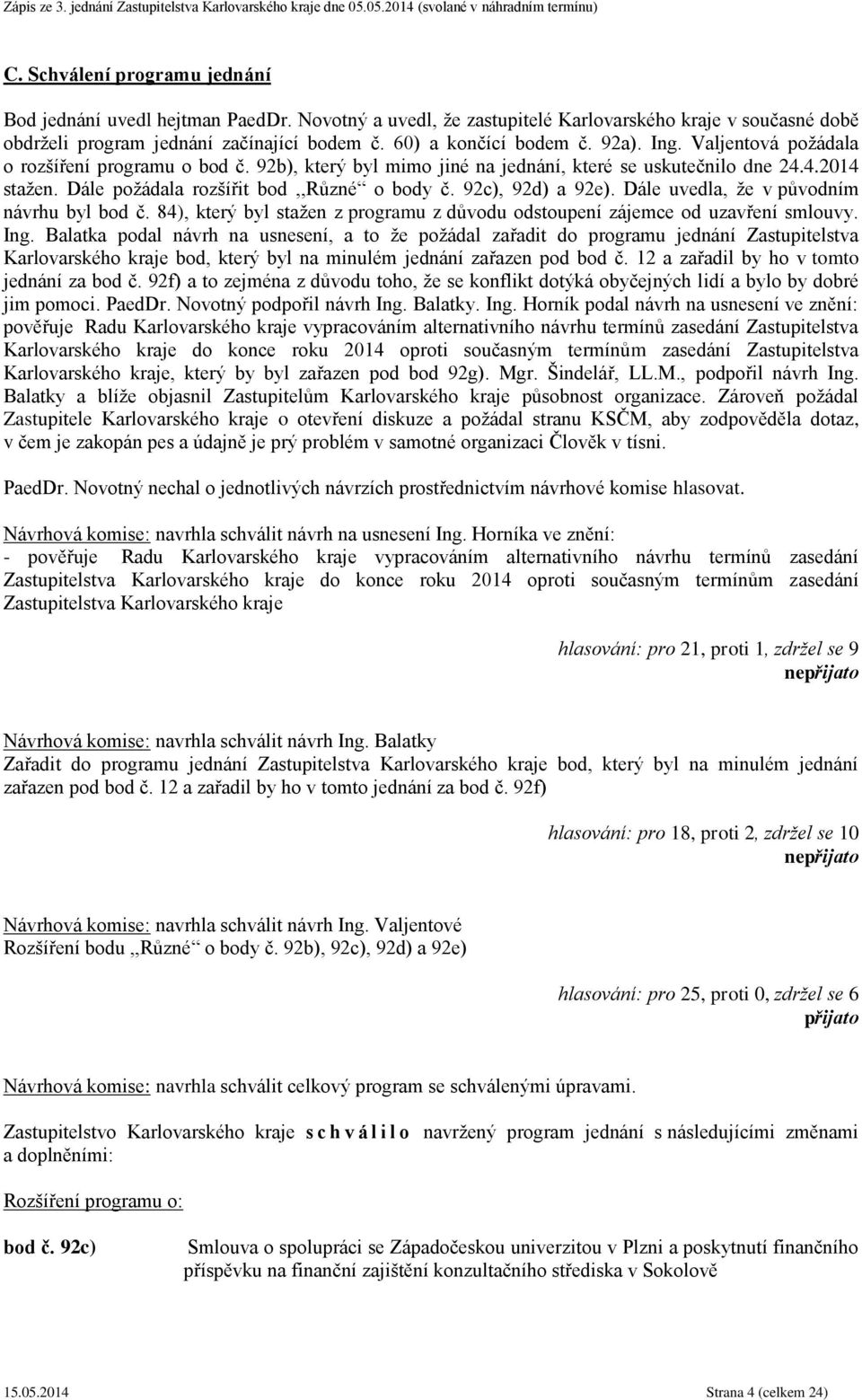 92c), 92d) a 92e). Dále uvedla, že v původním návrhu byl bod č. 84), který byl stažen z programu z důvodu odstoupení zájemce od uzavření smlouvy. Ing.