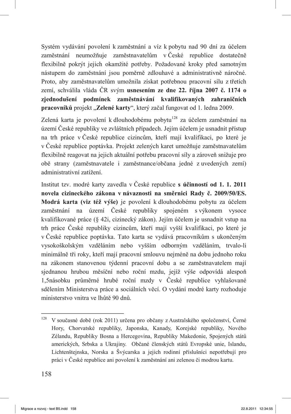 Proto, aby zam stnavatel m umožnila získat pot ebnou pracovní sílu z t etích zemí, schválila vláda R svým usnesením ze dne 22. íjna 2007.