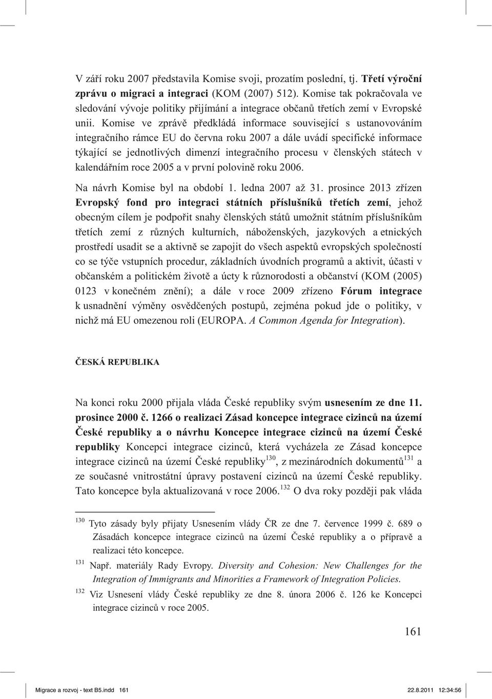 Komise ve zpráv p edkládá informace související s ustanovováním integra ního rámce EU do ervna roku 2007 a dále uvádí specifické informace týkající se jednotlivých dimenzí integra ního procesu v