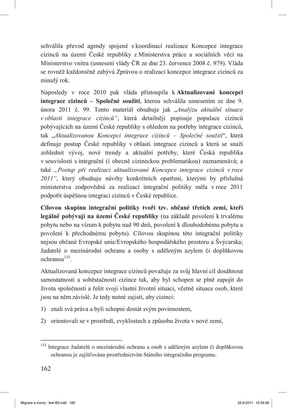 Naposledy v roce 2010 pak vláda p istoupila k Aktualizované koncepci integrace cizinc Spole né soužití, kterou schválila usnesením ze dne 9. února 2011. 99.