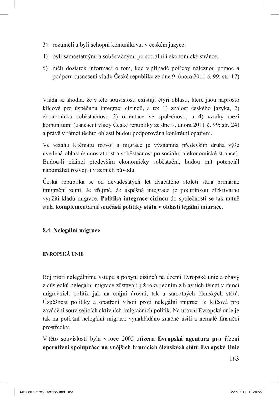 17) Vláda se shodla, že v této souvislosti existují ty i oblasti, které jsou naprosto klí ové pro úsp šnou integraci cizinc, a to: 1) znalost eského jazyka, 2) ekonomická sob sta nost, 3) orientace