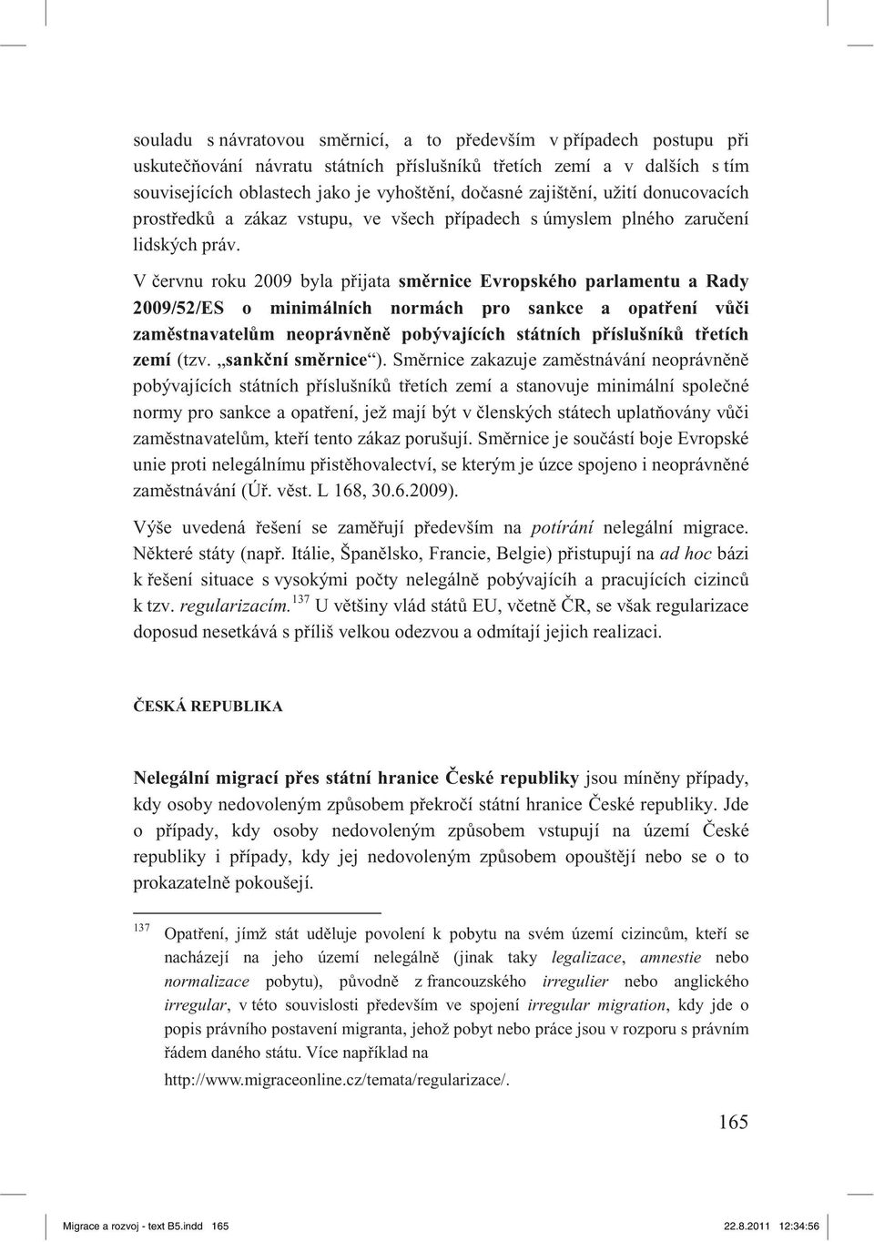 V ervnu roku 2009 byla p ijata sm rnice Evropského parlamentu a Rady 2009/52/ES o minimálních normách pro sankce a opat ení v i zam stnavatel m neoprávn n pobývajících státních p íslušník t etích