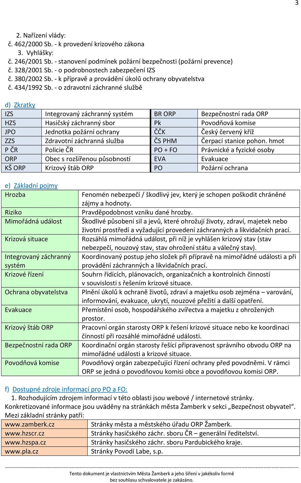 - o zdravotní záchranné službě d) Zkratky IZS Integrovaný záchranný systém BR ORP Bezpečnostní rada ORP HZS Hasičský záchranný sbor Pk Povodňová komise JPO Jednotka požární ochrany ČČK Český červený