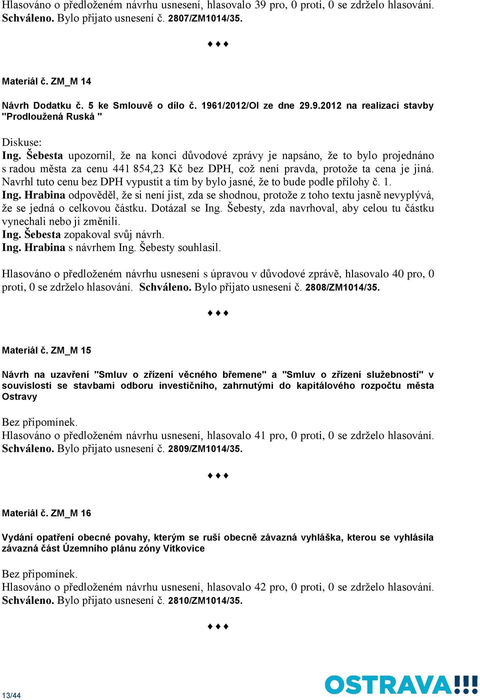 Šebesta upozornil, že na konci důvodové zprávy je napsáno, že to bylo projednáno s radou města za cenu 441 854,23 Kč bez DPH, což není pravda, protože ta cena je jiná.