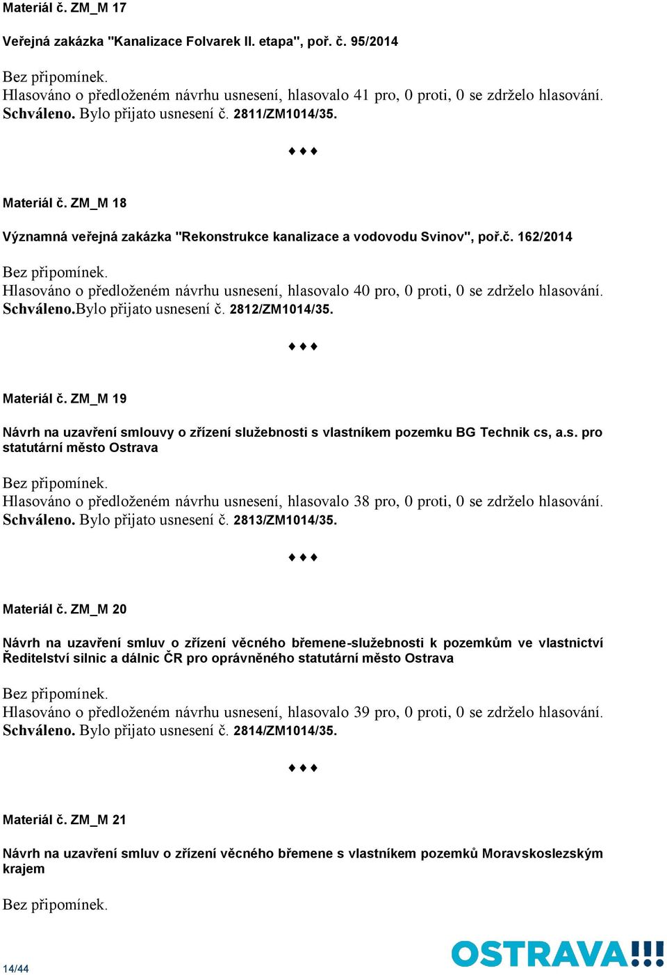 Schváleno.Bylo přijato usnesení č. 2812/ZM1014/35. Materiál č. ZM_M 19 Návrh na uzavření smlouvy o zřízení služebnosti s vlastníkem pozemku BG Technik cs, a.s. pro statutární město Ostrava Hlasováno o předloženém návrhu usnesení, hlasovalo 38 pro, 0 proti, 0 se zdrželo hlasování.