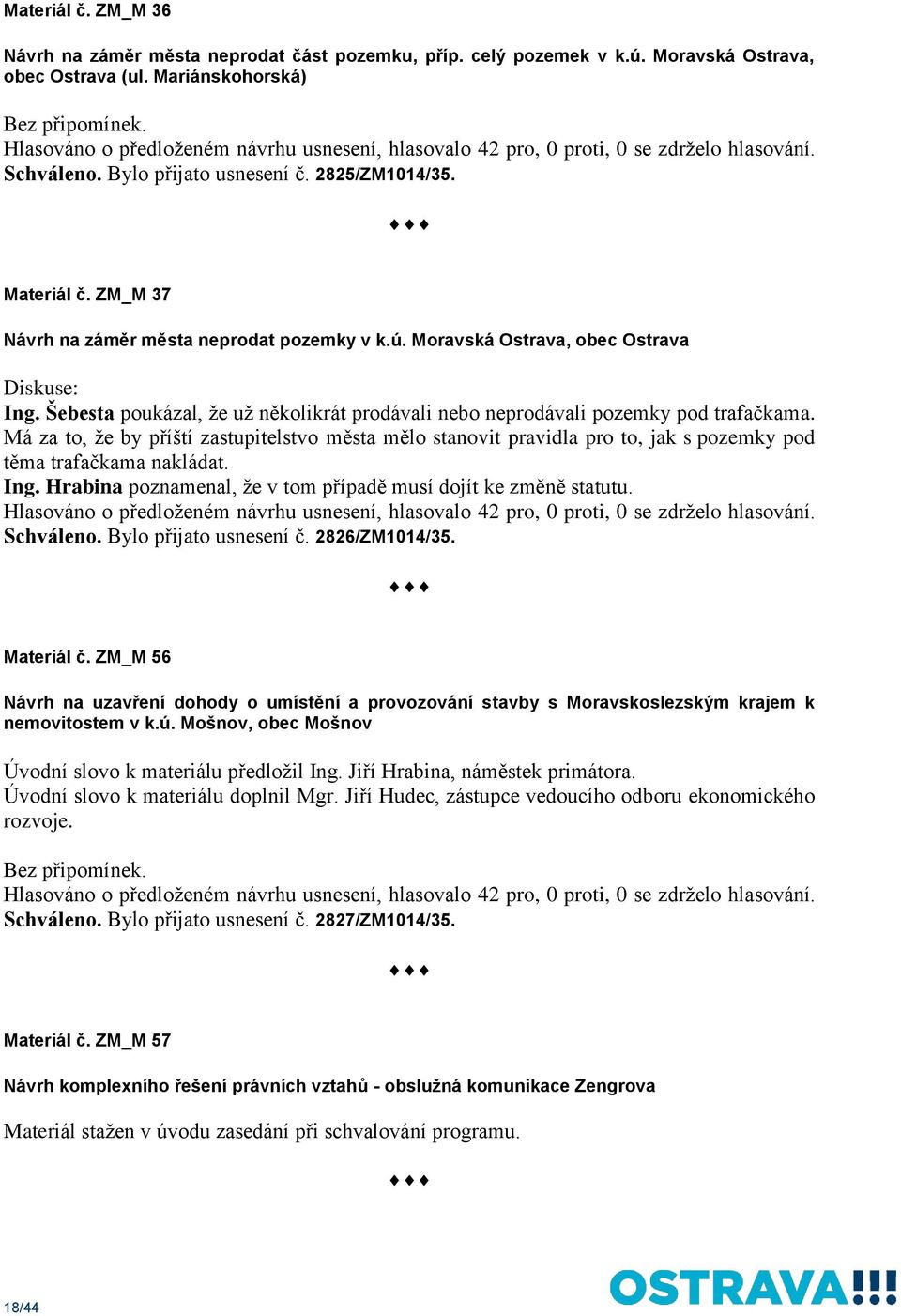 ZM_M 37 Návrh na záměr města neprodat pozemky v k.ú. Moravská Ostrava, obec Ostrava Diskuse: Ing. Šebesta poukázal, že už několikrát prodávali nebo neprodávali pozemky pod trafačkama.