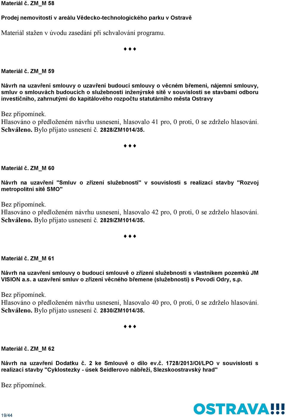 investičního, zahrnutými do kapitálového rozpočtu statutárního města Ostravy Hlasováno o předloženém návrhu usnesení, hlasovalo 41 pro, 0 proti, 0 se zdrželo hlasování. Schváleno.