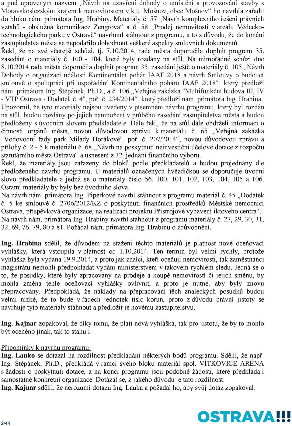 58 Prodej nemovitostí v areálu Vědeckotechnologického parku v Ostravě navrhnul stáhnout z programu, a to z důvodu, že do konání zastupitelstva města se nepodařilo dohodnout veškeré aspekty smluvních