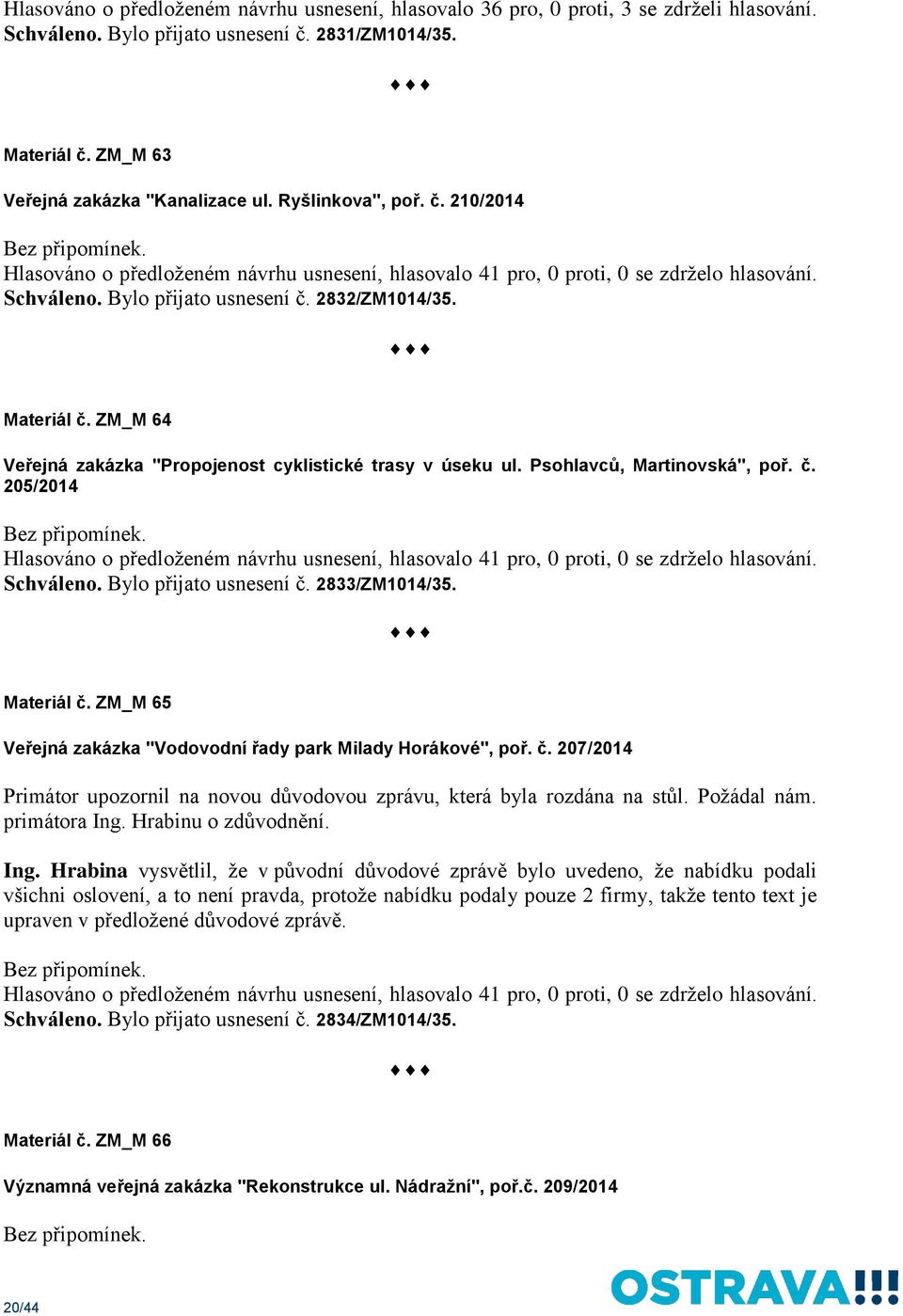 ZM_M 64 Veřejná zakázka "Propojenost cyklistické trasy v úseku ul. Psohlavců, Martinovská", poř. č. 205/2014 Hlasováno o předloženém návrhu usnesení, hlasovalo 41 pro, 0 proti, 0 se zdrželo hlasování.