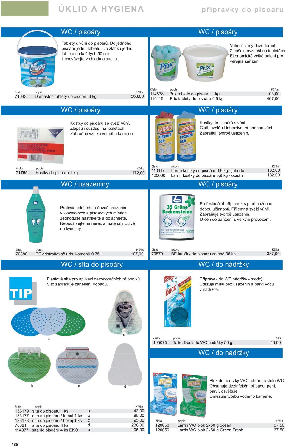 71043 Domestos tablety do pisoáru 3 kg 568,00 WC / pisoáry Kostky do pisoáru se svěží vůní. Zlepšují ovzduší na toaletách. Zabraňují vzniku vodního kamene.