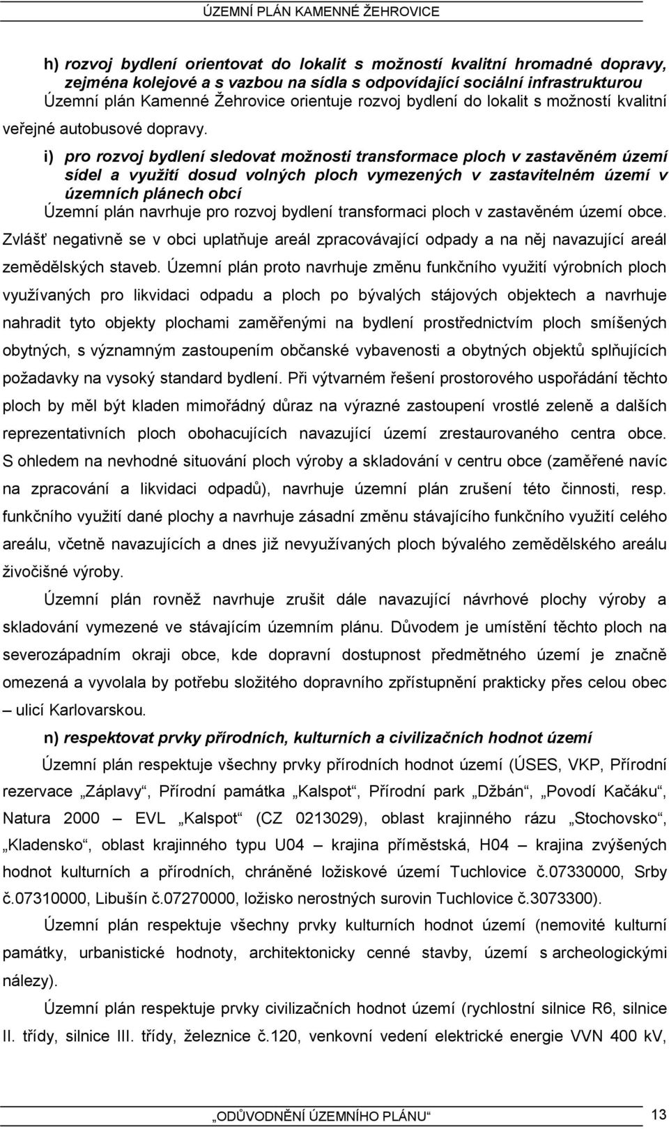 i) pro rozvoj bydlení sledovat možnosti transformace ploch v zastavěném území sídel a využití dosud volných ploch vymezených v zastavitelném území v územních plánech obcí Územní plán navrhuje pro