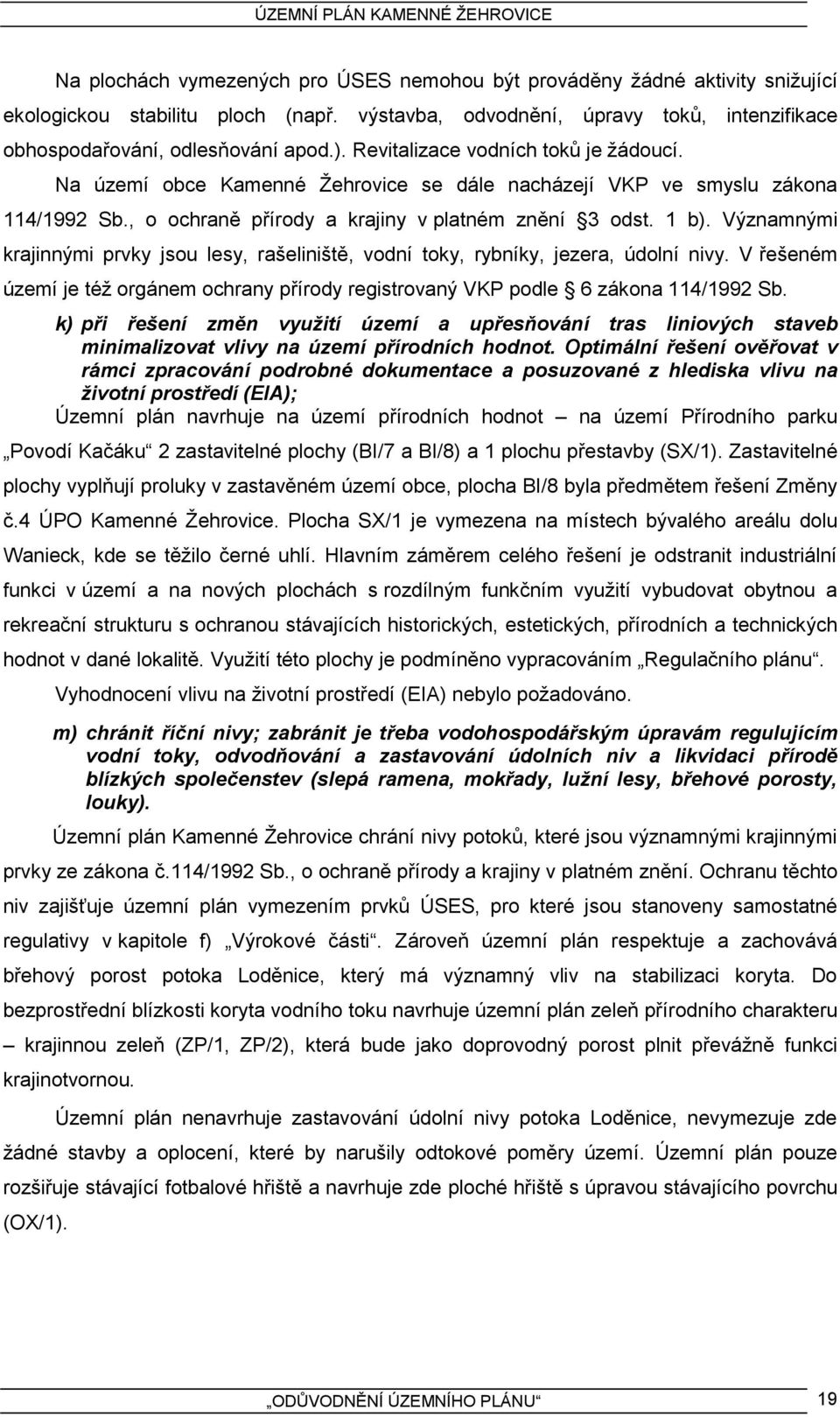 Významnými krajinnými prvky jsou lesy, rašeliniště, vodní toky, rybníky, jezera, údolní nivy. V řešeném území je též orgánem ochrany přírody registrovaný VKP podle 6 zákona 114/1992 Sb.