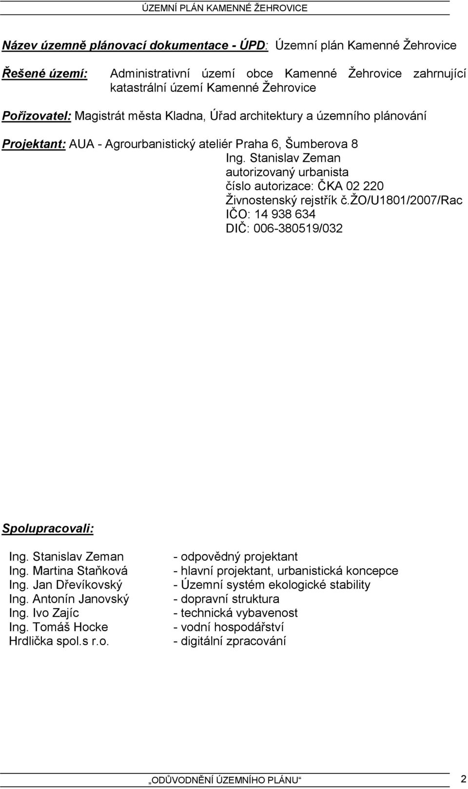Stanislav Zeman autorizovaný urbanista číslo autorizace: ČKA 02 220 Živnostenský rejstřík č.žo/u1801/2007/rac IČO: 14 938 634 DIČ: 006-380519/032 Spolupracovali: Ing. Stanislav Zeman Ing.