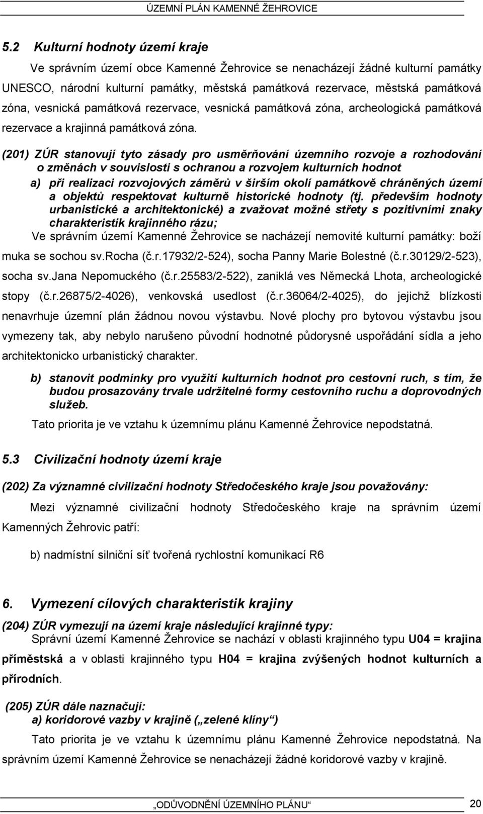 (201) ZÚR stanovují tyto zásady pro usměrňování územního rozvoje a rozhodování o změnách v souvislosti s ochranou a rozvojem kulturních hodnot a) při realizaci rozvojových záměrů v širším okolí