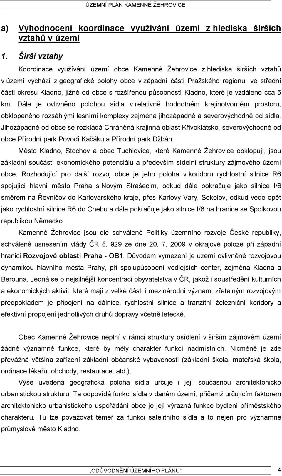 jižně od obce s rozšířenou působností Kladno, které je vzdáleno cca 5 km.