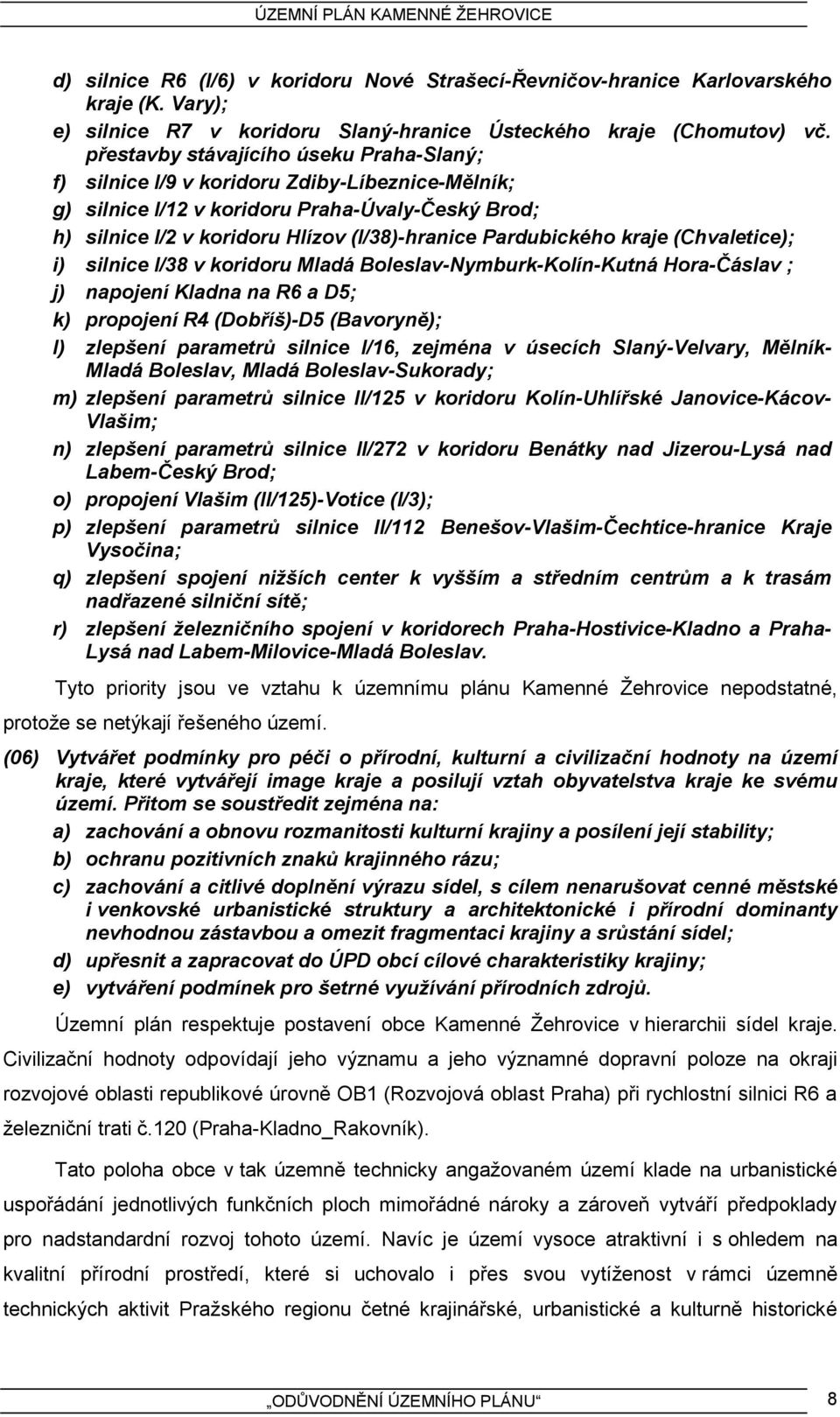 Pardubického kraje (Chvaletice); i) silnice I/38 v koridoru Mladá Boleslav-Nymburk-Kolín-Kutná Hora-Čáslav ; j) napojení Kladna na R6 a D5; k) propojení R4 (Dobříš)-D5 (Bavoryně); l) zlepšení