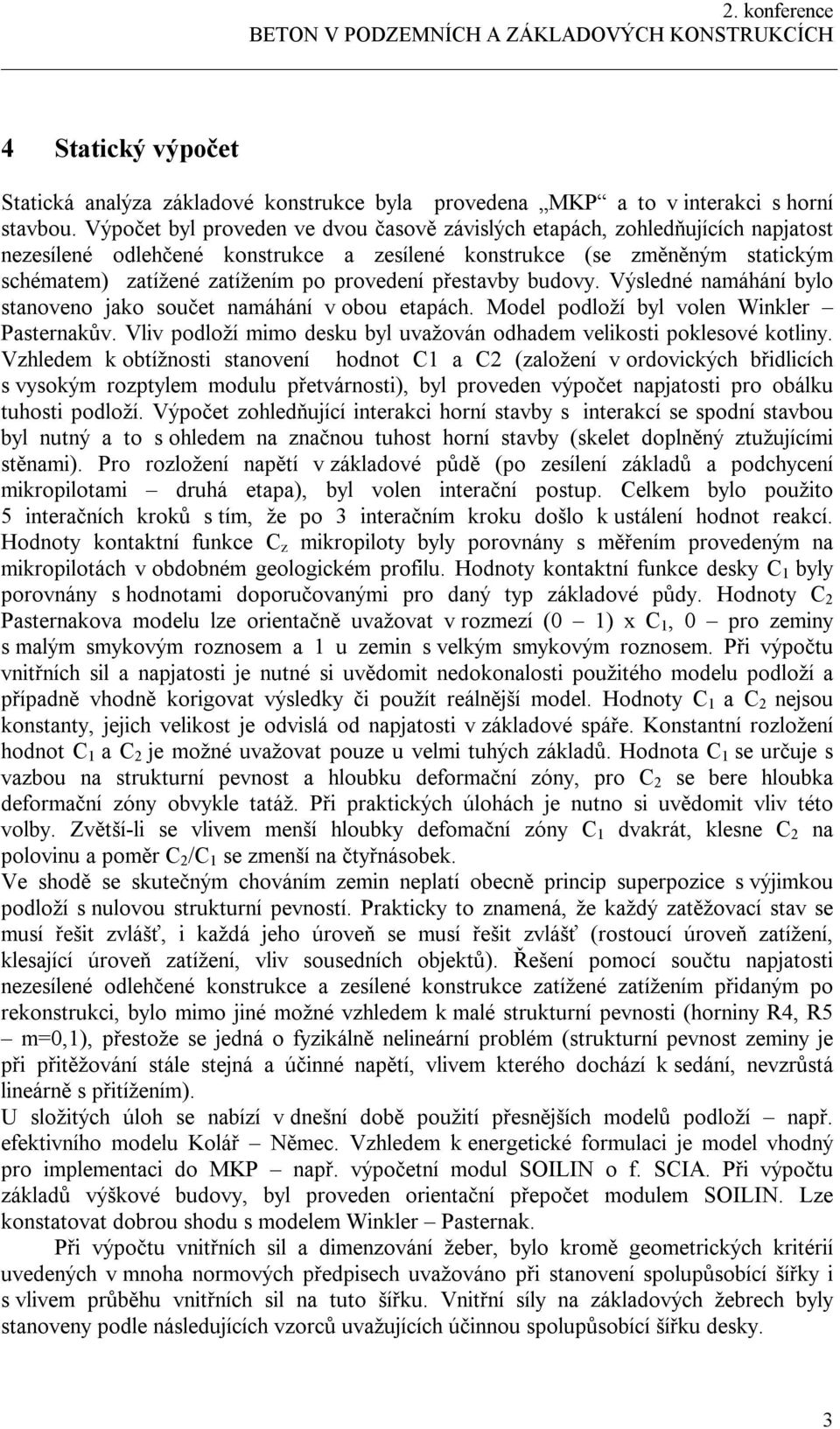 přestavby budovy. Výsledné namáhání bylo stanoveno jako součet namáhání v obou etapách. Model podloží byl volen Winkler Pasternakův.