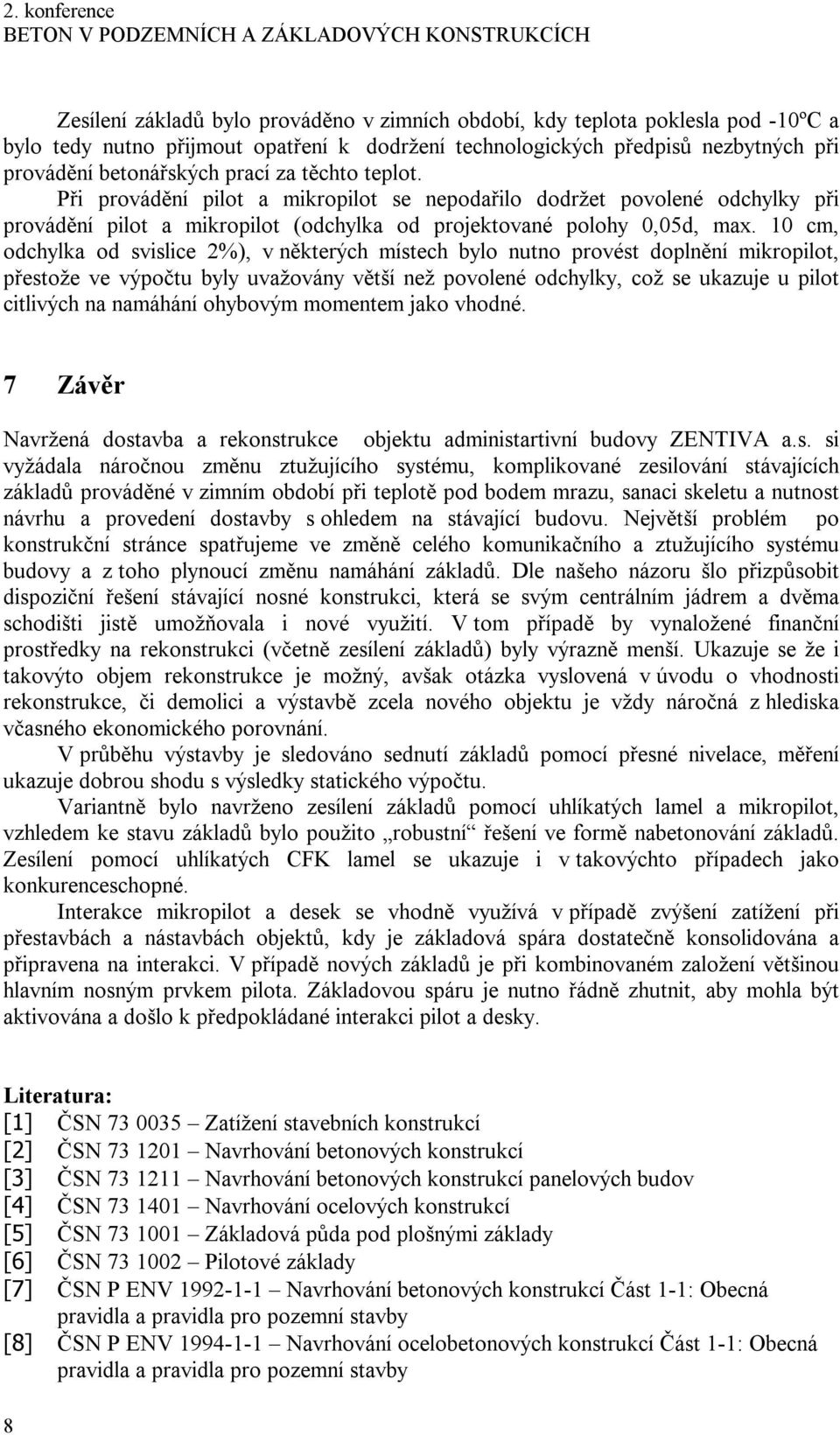 10 cm, odchylka od svislice 2%), v některých místech bylo nutno provést doplnění mikropilot, přestože ve výpočtu byly uvažovány větší než povolené odchylky, což se ukazuje u pilot citlivých na